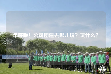年底啦！公司團建去哪兒玩？玩什么？