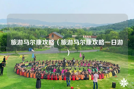 旅游馬爾康攻略（旅游馬爾康攻略一日游）