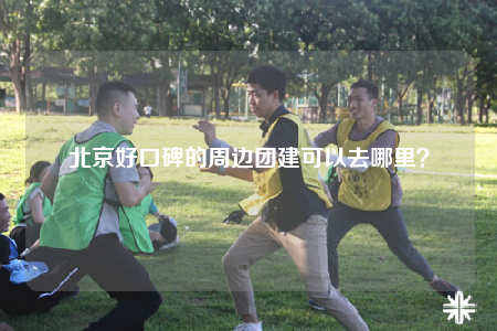 北京好口碑的周邊團(tuán)建可以去哪里？
