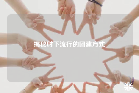 揭秘時下流行的團(tuán)建方式