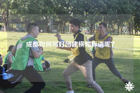 成都如何寫好團建橫幅標語呢？