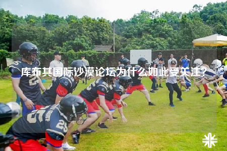 庫布其國際沙漠論壇為什么如此受關(guān)注？