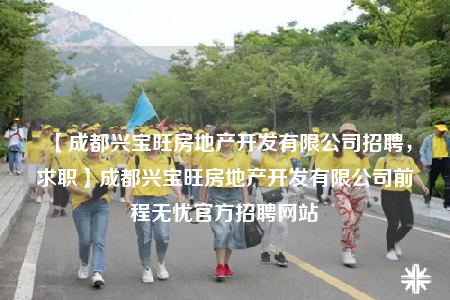 【成都興寶旺房地產(chǎn)開發(fā)有限公司招聘，求職】成都興寶旺房地產(chǎn)開發(fā)有限公司前程無憂官方招聘網(wǎng)站