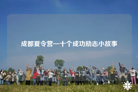 成都夏令營(yíng)—十個(gè)成功勵(lì)志小故事