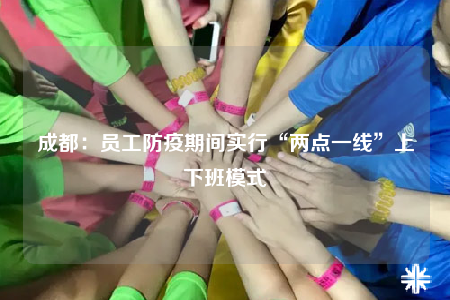 成都：員工防疫期間實(shí)行“兩點(diǎn)一線”上下班模式