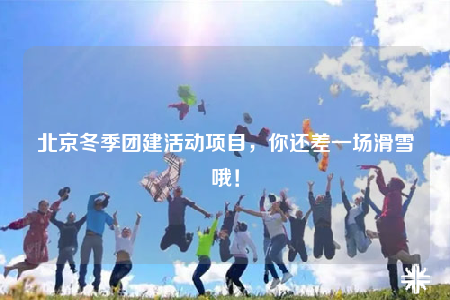 北京冬季團(tuán)建活動(dòng)項(xiàng)目，你還差一場(chǎng)滑雪哦！