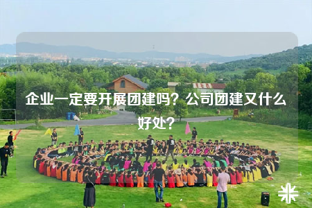 企業(yè)一定要開展團建嗎？公司團建又什么好處？