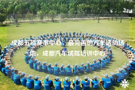 成都五項賽事中心，最完善的汽車活動場地，成都汽車試駕培訓中心
