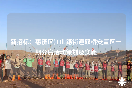新招標(biāo)：惠濟(jì)區(qū)江山路街道雙橋安置區(qū)一期分房活動(dòng)策劃及實(shí)施