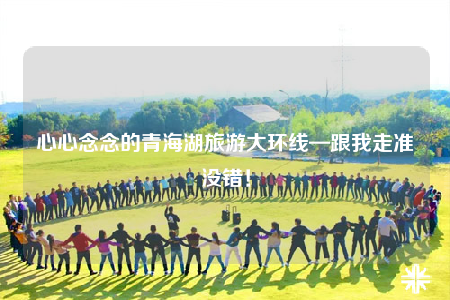 心心念念的青海湖旅游大環(huán)線—跟我走準(zhǔn)沒錯！