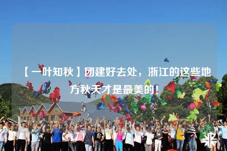 【一葉知秋】團(tuán)建好去處，浙江的這些地方秋天才是最美的！