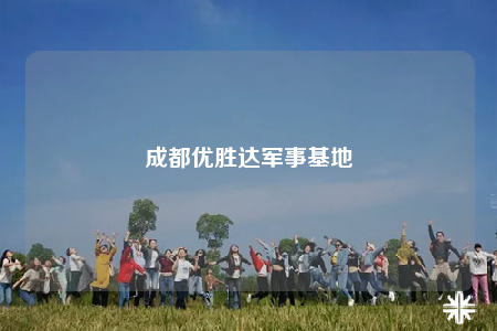 成都優(yōu)勝達(dá)軍事基地