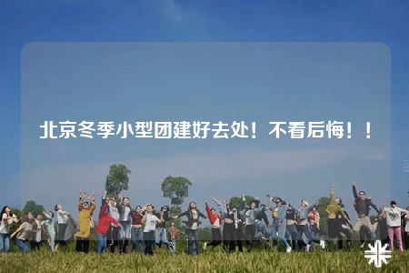 北京冬季小型團(tuán)建好去處！不看后悔！！