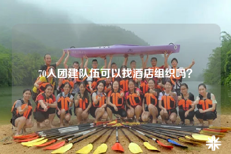 70人團建隊伍可以找酒店組織嗎？