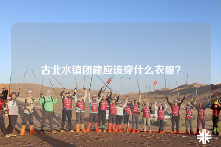 古北水鎮(zhèn)團建應該穿什么衣服？