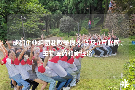 成都企業(yè)組團赴歐美攬才 涉及IT互聯(lián)網(wǎng)、生物醫(yī)藥和新經(jīng)濟