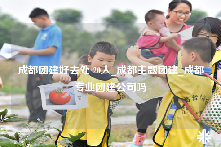 成都團建好去處 20人_成都主題團建_成都專業(yè)團建公司嗎