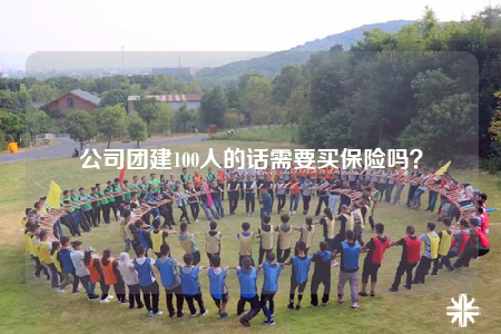 公司團(tuán)建100人的話需要買保險(xiǎn)嗎？