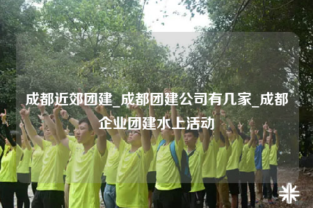 成都近郊團(tuán)建_成都團(tuán)建公司有幾家_成都企業(yè)團(tuán)建水上活動(dòng)