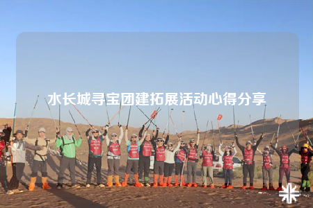 水長城尋寶團建拓展活動心得分享