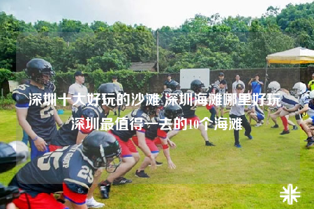 深圳十大好玩的沙灘 深圳海灘哪里好玩 深圳最值得一去的10個海灘