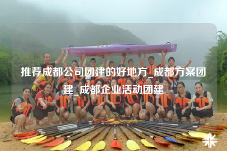 推薦成都公司團建的好地方_成都方案團建_成都企業(yè)活動團建