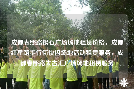 成都春熙路銀石廣場(chǎng)場(chǎng)地租賃價(jià)格，成都紅星路步行街快閃場(chǎng)地活動(dòng)租賃服務(wù)，成都春熙路太古匯廣場(chǎng)場(chǎng)地租賃服務(wù)