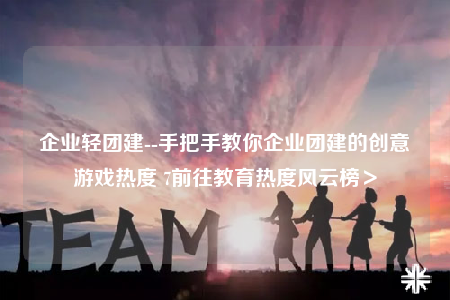 企業(yè)輕團(tuán)建--手把手教你企業(yè)團(tuán)建的創(chuàng)意游戲熱度 7前往教育熱度風(fēng)云榜＞