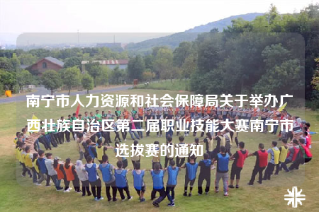 南寧市人力資源和社會(huì)保障局關(guān)于舉辦廣西壯族自治區(qū)第二屆職業(yè)技能大賽南寧市選拔賽的通知