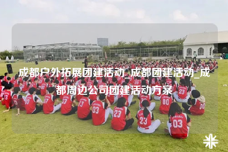 成都戶外拓展團建活動_成都團建活動_成都周邊公司團建活動方案