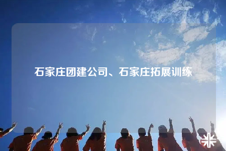 石家莊團(tuán)建公司、石家莊拓展訓(xùn)練