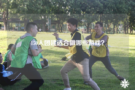 150人團建適合做哪些游戲？