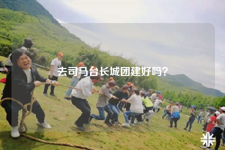 去司馬臺(tái)長(zhǎng)城團(tuán)建好嗎？