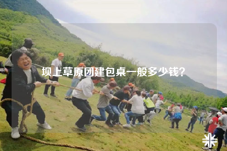 壩上草原團(tuán)建包桌一般多少錢？