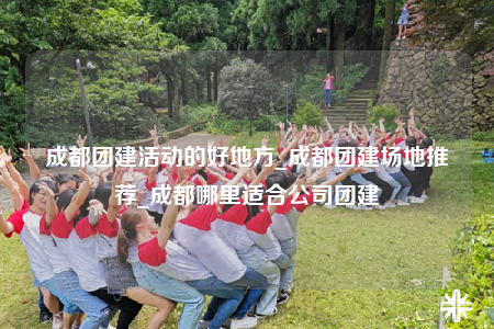 成都團(tuán)建活動(dòng)的好地方_成都團(tuán)建場地推薦_成都哪里適合公司團(tuán)建