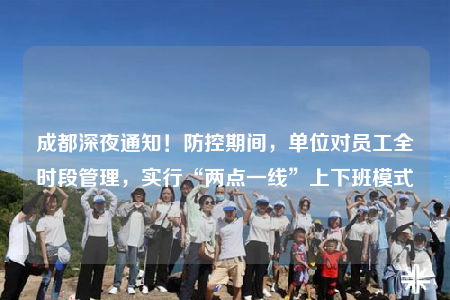 成都深夜通知！防控期間，單位對(duì)員工全時(shí)段管理，實(shí)行“兩點(diǎn)一線”上下班模式