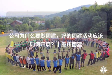公司為什么要做團建，好的團建活動應該如何開展？丨重慶團建