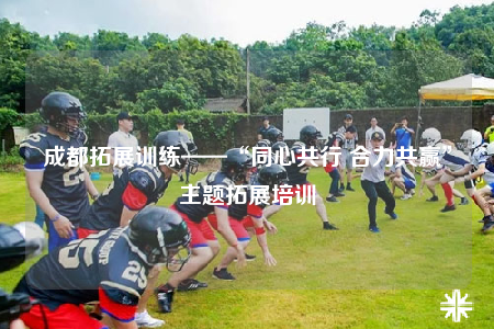 成都拓展訓(xùn)練——“同心共行 合力共贏”主題拓展培訓(xùn)