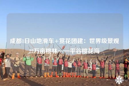 成都1日山地滑車+賞花團(tuán)建：世界級(jí)景觀22萬(wàn)畝桃林——平谷桃花海