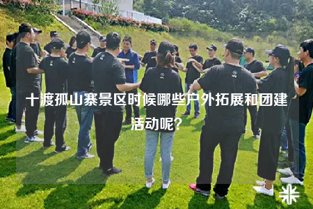 十渡孤山寨景區(qū)時(shí)候哪些戶外拓展和團(tuán)建活動(dòng)呢？