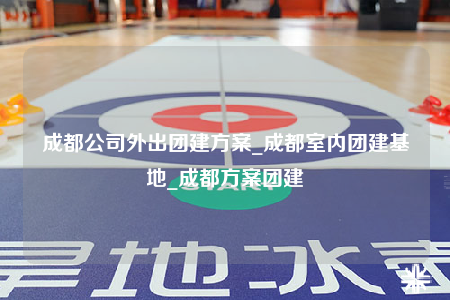 成都公司外出團(tuán)建方案_成都室內(nèi)團(tuán)建基地_成都方案團(tuán)建