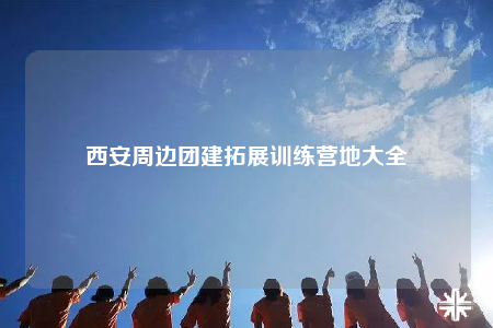 西安周邊團(tuán)建拓展訓(xùn)練營(yíng)地大全