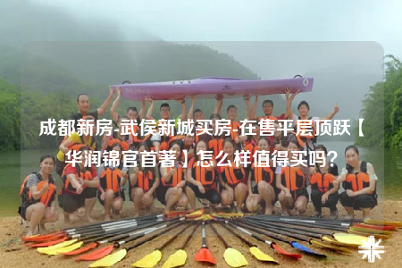 成都新房-武侯新城買房-在售平層頂躍【華潤錦官首著】怎么樣值得買嗎？