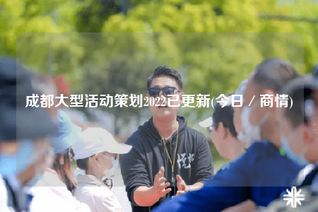 成都大型活動(dòng)策劃2022已更新(今日／商情)