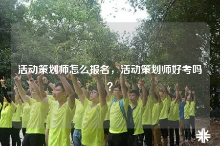 活動(dòng)策劃師怎么報(bào)名，活動(dòng)策劃師好考嗎？