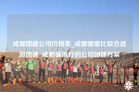 成都團建公司價格表_成都哪里比較合適做團建_成都最流行的公司團建方案