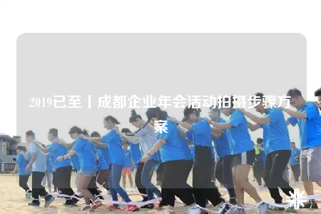 2019已至丨成都企業(yè)年會活動拍攝步驟方案