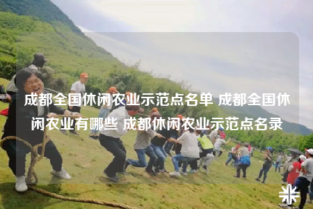 成都全國休閑農(nóng)業(yè)示范點名單 成都全國休閑農(nóng)業(yè)有哪些 成都休閑農(nóng)業(yè)示范點名錄