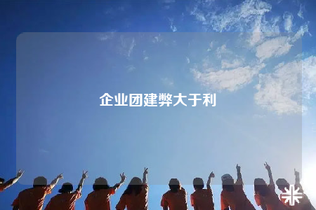 企業(yè)團建弊大于利