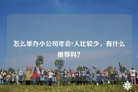 怎么舉辦小公司年會(huì)?人比較少，有什么推薦嗎？